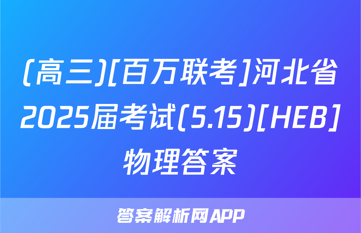 (高三)[百万联考]河北省2025届考试(5.15)[HEB]物理答案