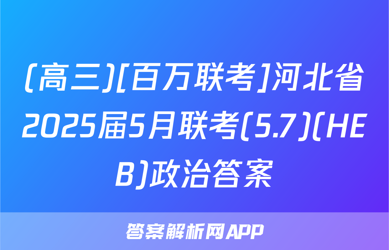 (高三)[百万联考]河北省2025届5月联考(5.7)(HEB)政治答案