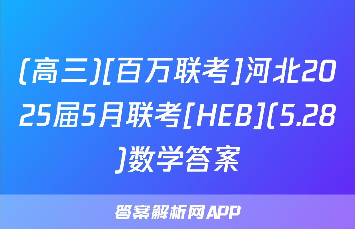 (高三)[百万联考]河北2025届5月联考[HEB](5.28)数学答案