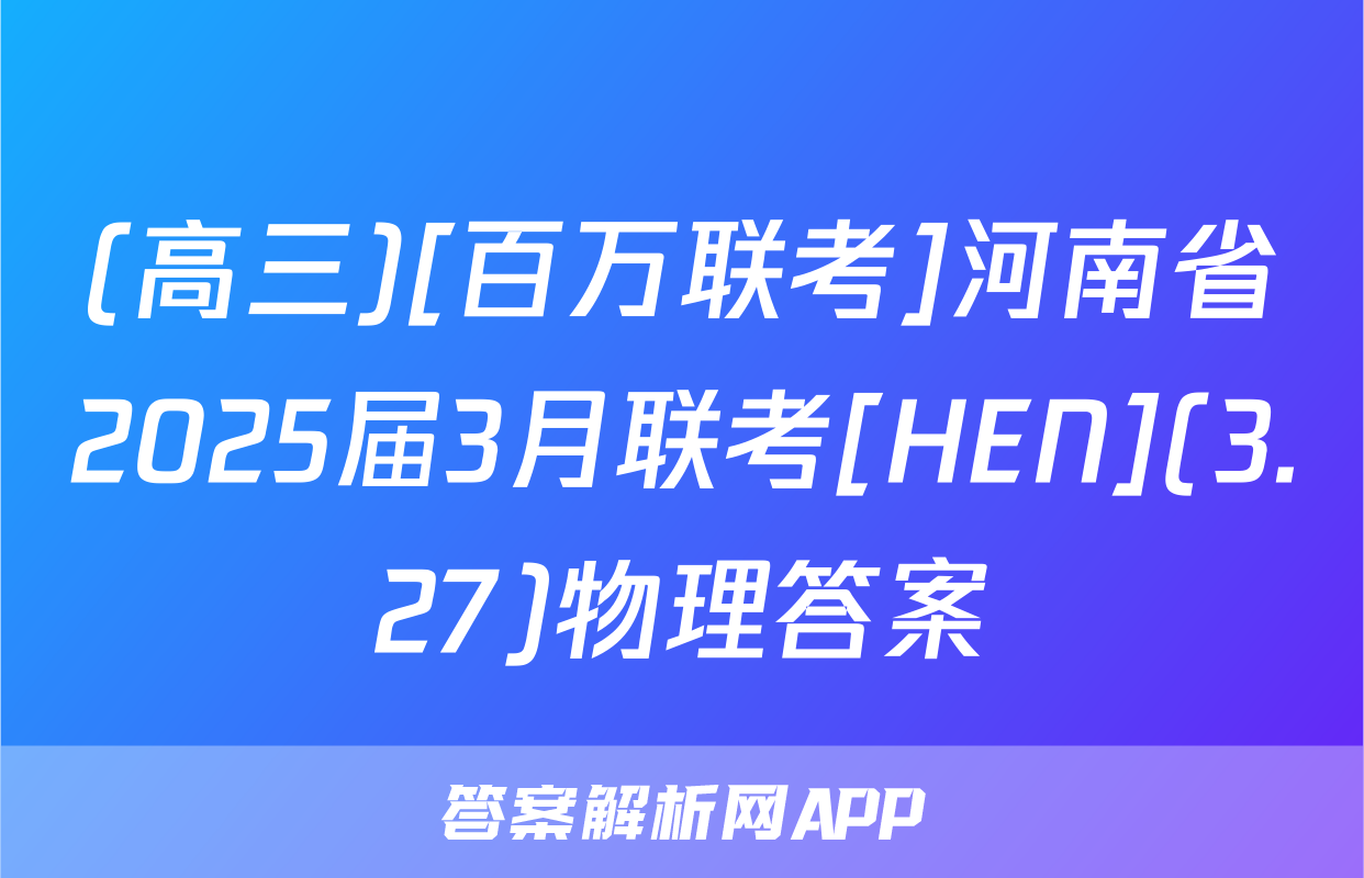 (高三)[百万联考]河南省2025届3月联考[HEN](3.27)物理答案