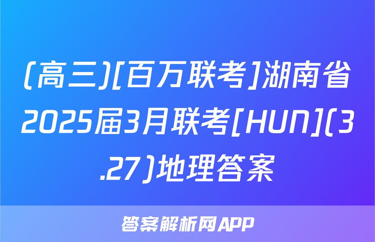 (高三)[百万联考]湖南省2025届3月联考[HUN](3.27)地理答案