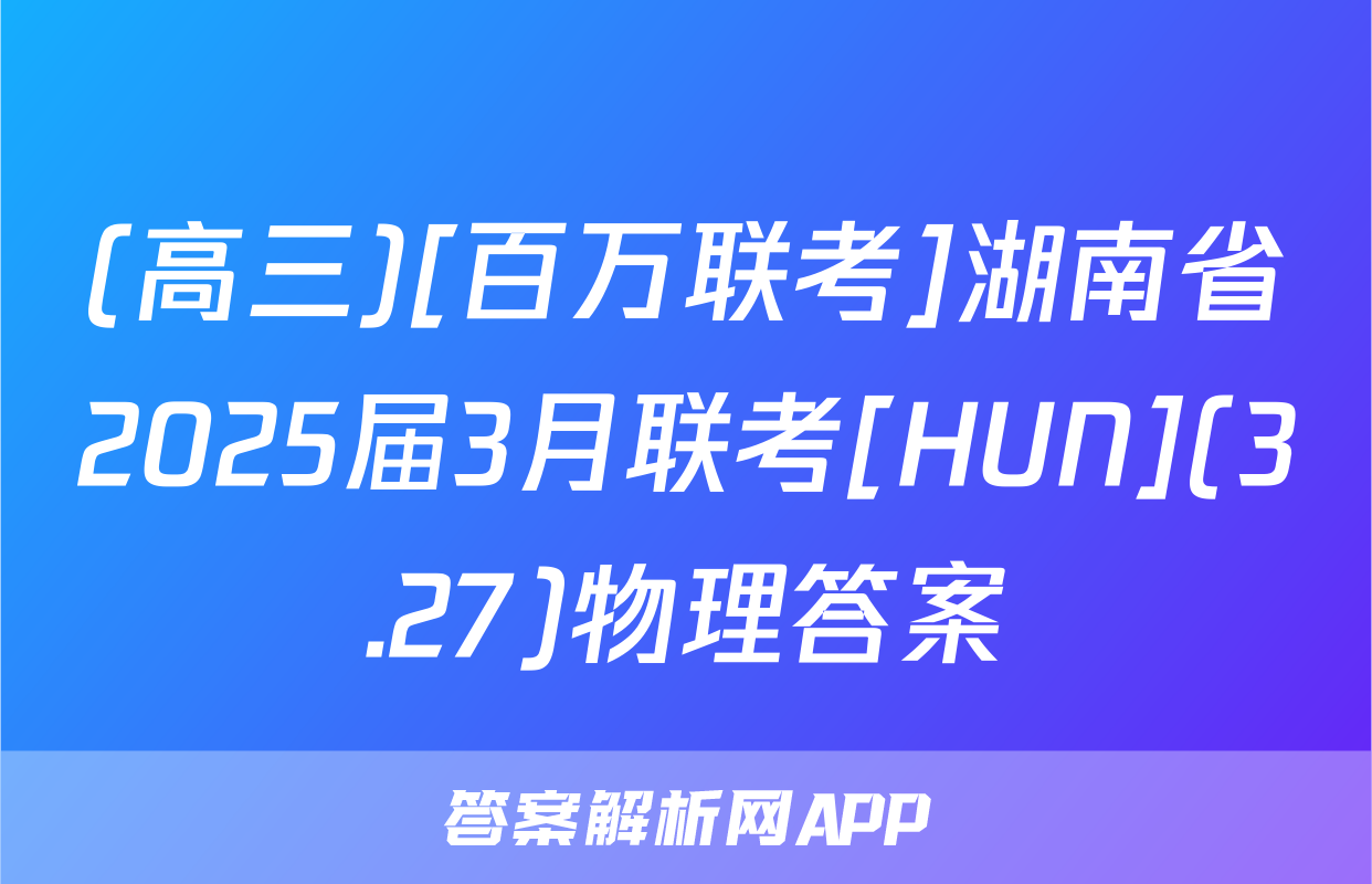(高三)[百万联考]湖南省2025届3月联考[HUN](3.27)物理答案