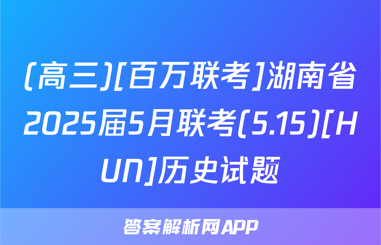 (高三)[百万联考]湖南省2025届5月联考(5.15)[HUN]历史试题