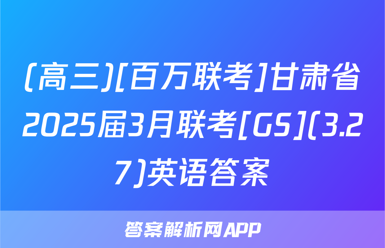 (高三)[百万联考]甘肃省2025届3月联考[GS](3.27)英语答案