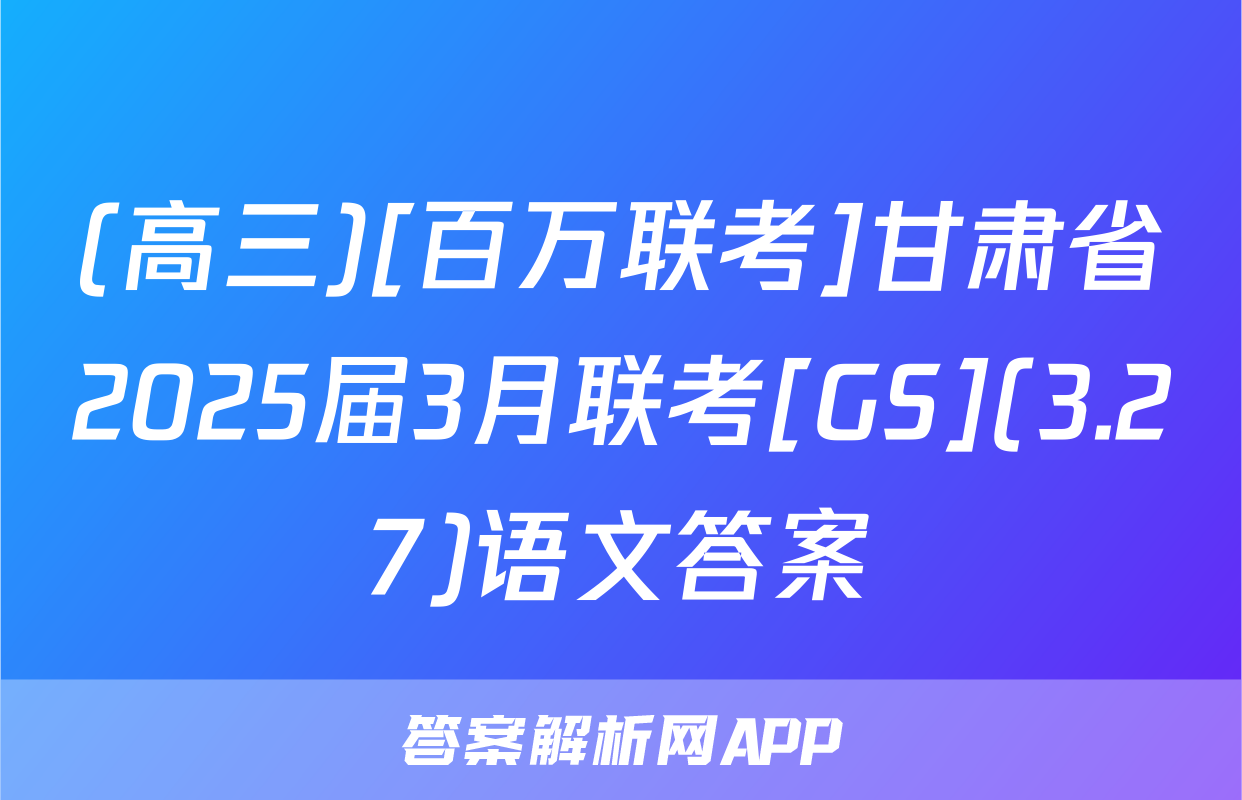 (高三)[百万联考]甘肃省2025届3月联考[GS](3.27)语文答案