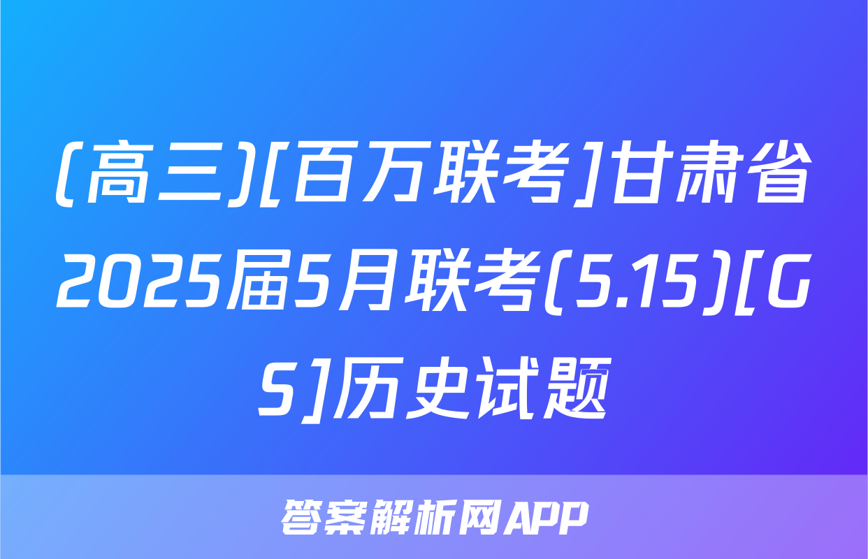 (高三)[百万联考]甘肃省2025届5月联考(5.15)[GS]历史试题
