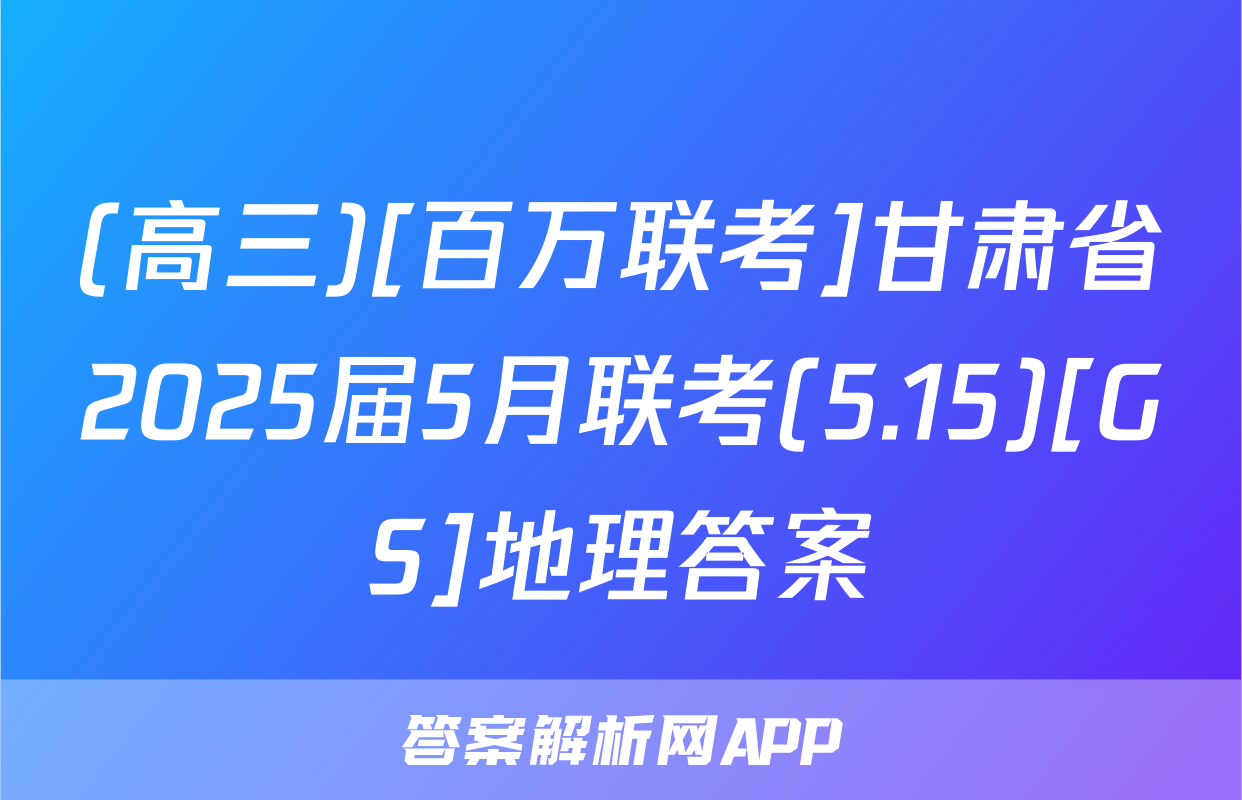 (高三)[百万联考]甘肃省2025届5月联考(5.15)[GS]地理答案