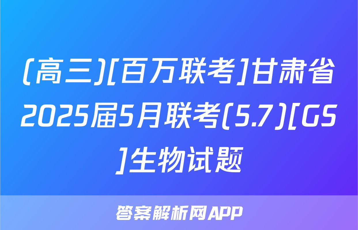 (高三)[百万联考]甘肃省2025届5月联考(5.7)[GS]生物试题