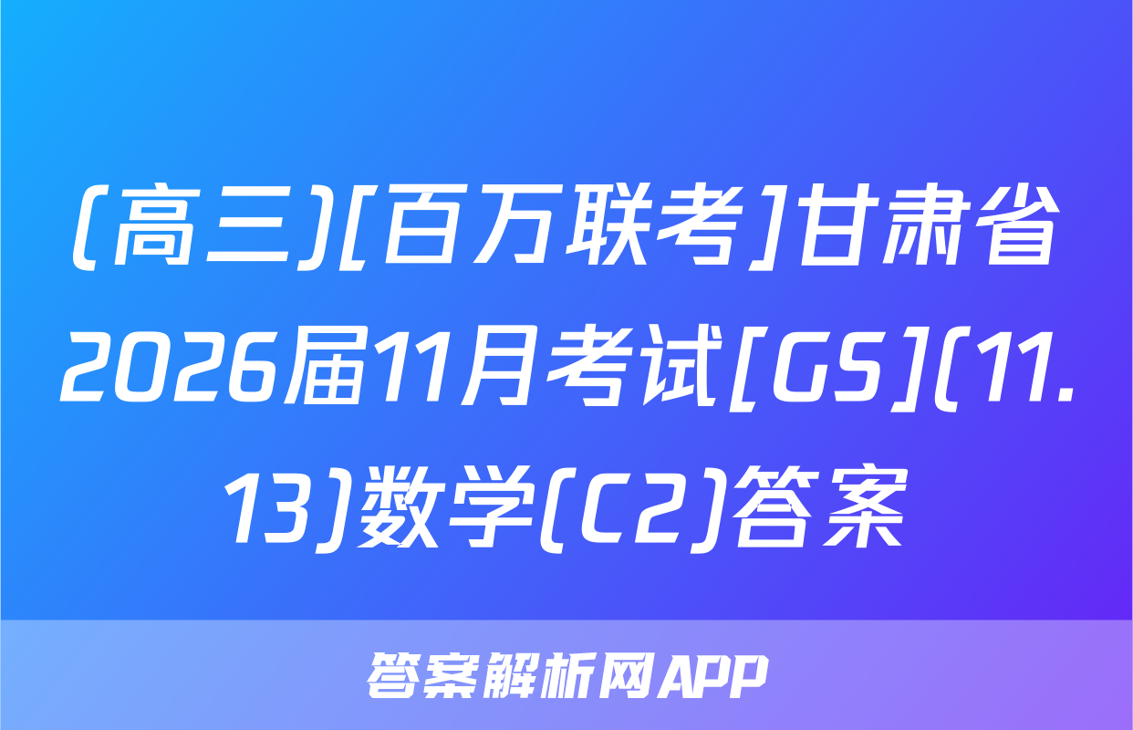 (高三)[百万联考]甘肃省2026届11月考试[GS](11.13)数学(C2)答案