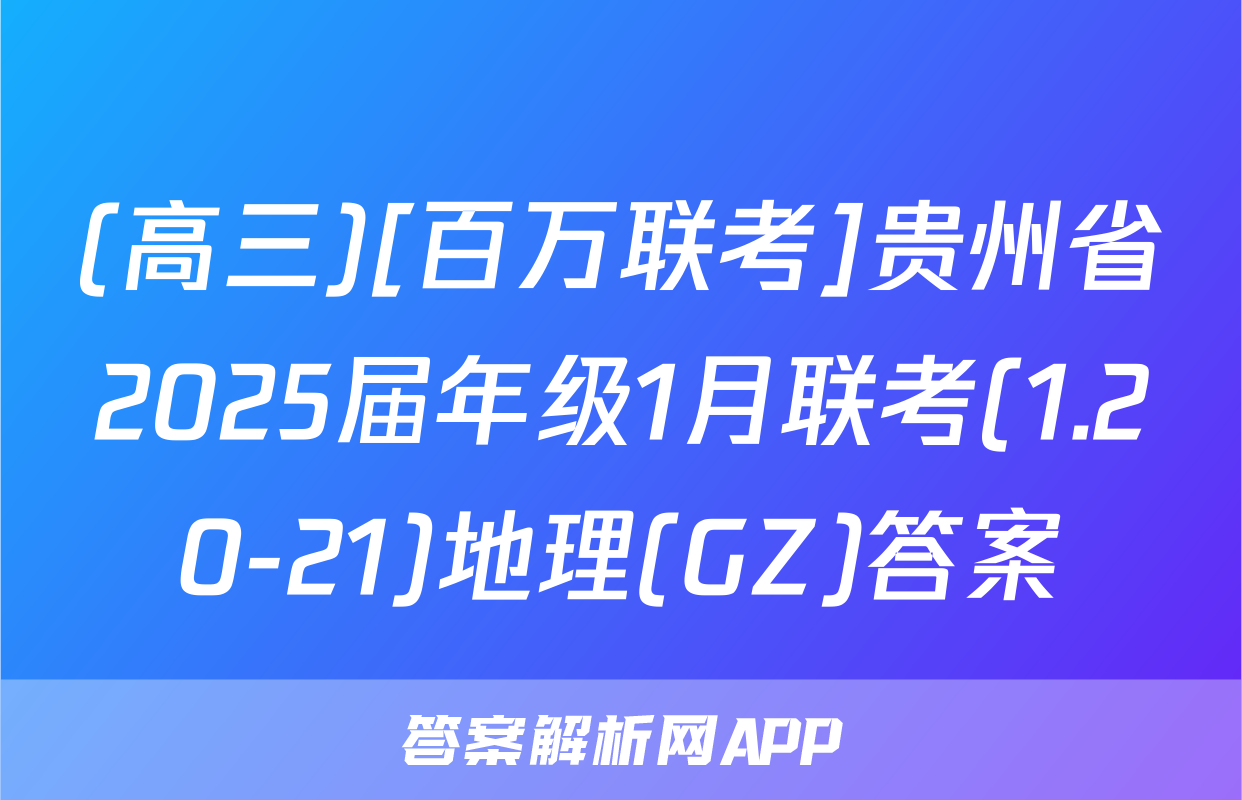 (高三)[百万联考]贵州省2025届年级1月联考(1.20-21)地理(GZ)答案