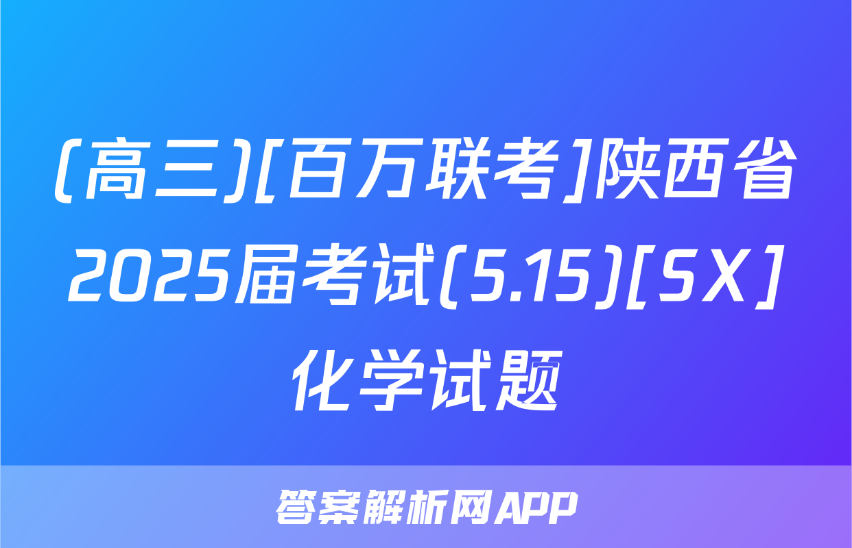 (高三)[百万联考]陕西省2025届考试(5.15)[SX]化学试题