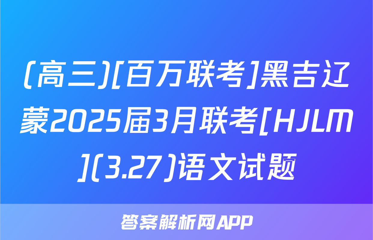 (高三)[百万联考]黑吉辽蒙2025届3月联考[HJLM](3.27)语文试题