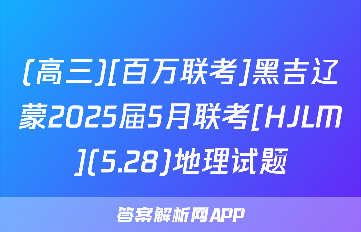 (高三)[百万联考]黑吉辽蒙2025届5月联考[HJLM](5.28)地理试题