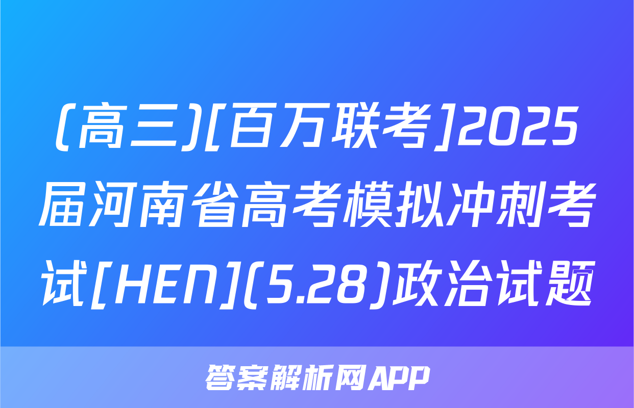 (高三)[百万联考]2025届河南省高考模拟冲刺考试[HEN](5.28)政治试题