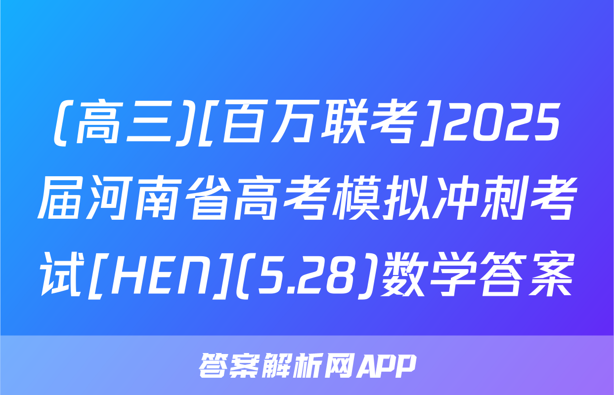 (高三)[百万联考]2025届河南省高考模拟冲刺考试[HEN](5.28)数学答案