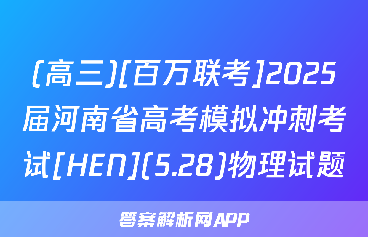 (高三)[百万联考]2025届河南省高考模拟冲刺考试[HEN](5.28)物理试题