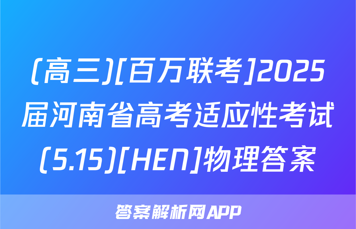 (高三)[百万联考]2025届河南省高考适应性考试(5.15)[HEN]物理答案