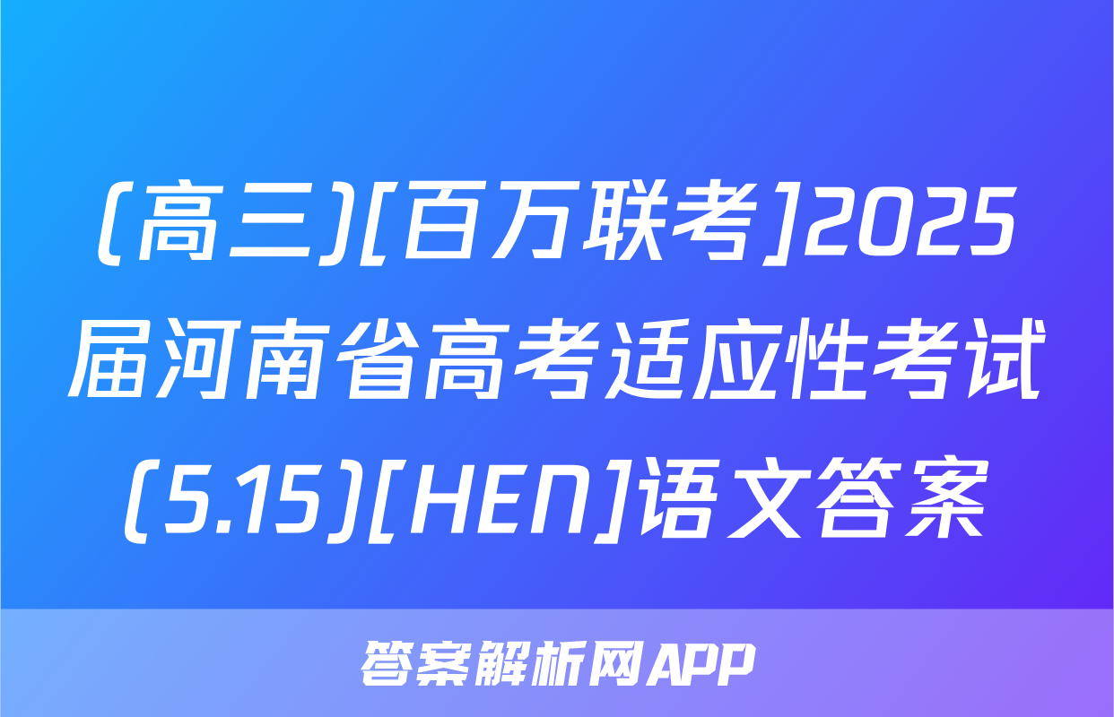 (高三)[百万联考]2025届河南省高考适应性考试(5.15)[HEN]语文答案