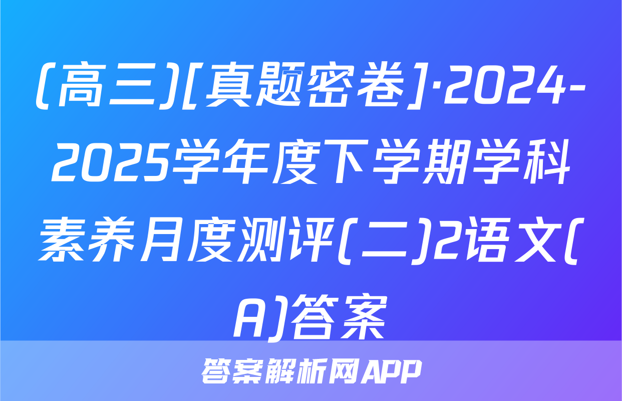 (高三)[真题密卷]·2024-2025学年度下学期学科素养月度测评(二)2语文(A)答案