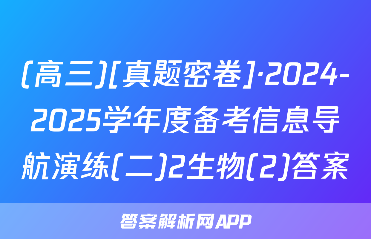 (高三)[真题密卷]·2024-2025学年度备考信息导航演练(二)2生物(2)答案