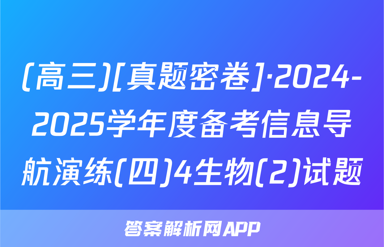 (高三)[真题密卷]·2024-2025学年度备考信息导航演练(四)4生物(2)试题