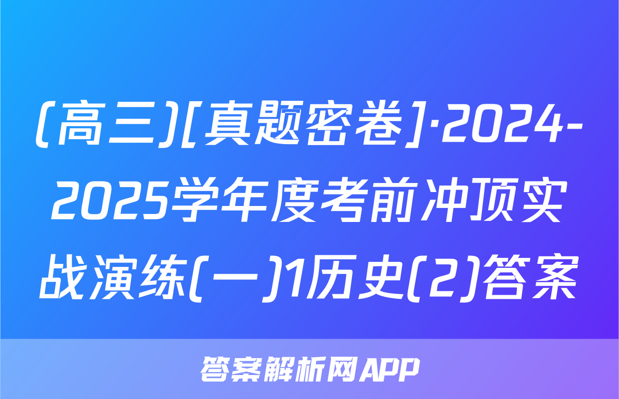 (高三)[真题密卷]·2024-2025学年度考前冲顶实战演练(一)1历史(2)答案