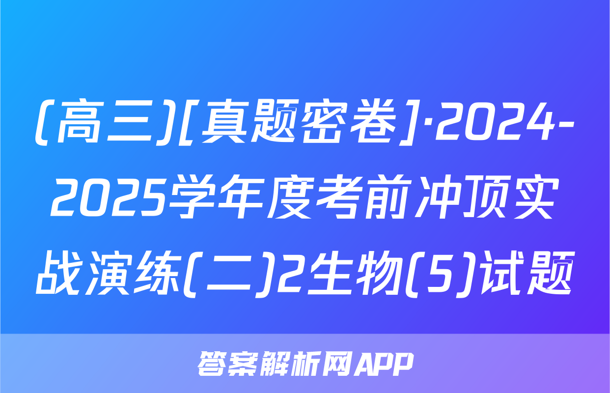 (高三)[真题密卷]·2024-2025学年度考前冲顶实战演练(二)2生物(5)试题
