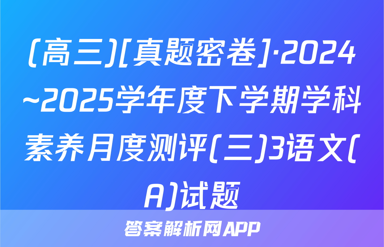 (高三)[真题密卷]·2024~2025学年度下学期学科素养月度测评(三)3语文(A)试题