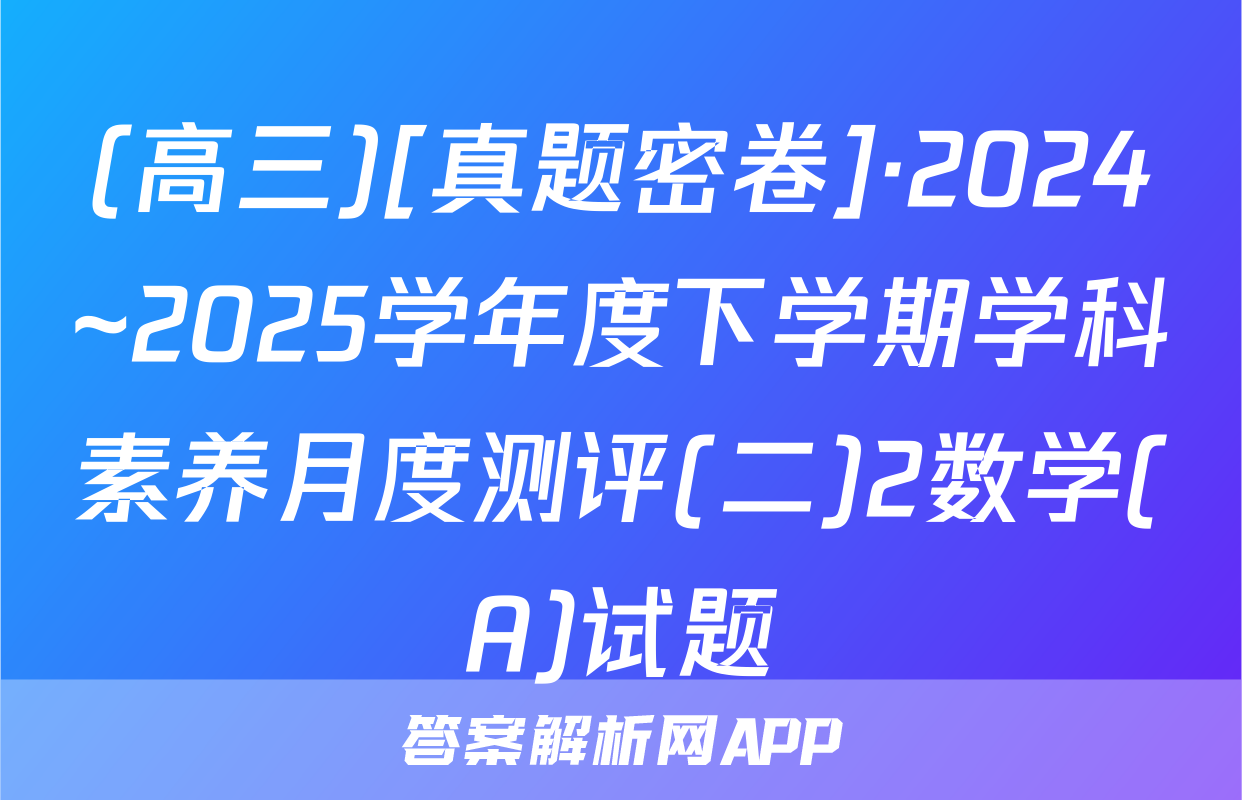 (高三)[真题密卷]·2024~2025学年度下学期学科素养月度测评(二)2数学(A)试题