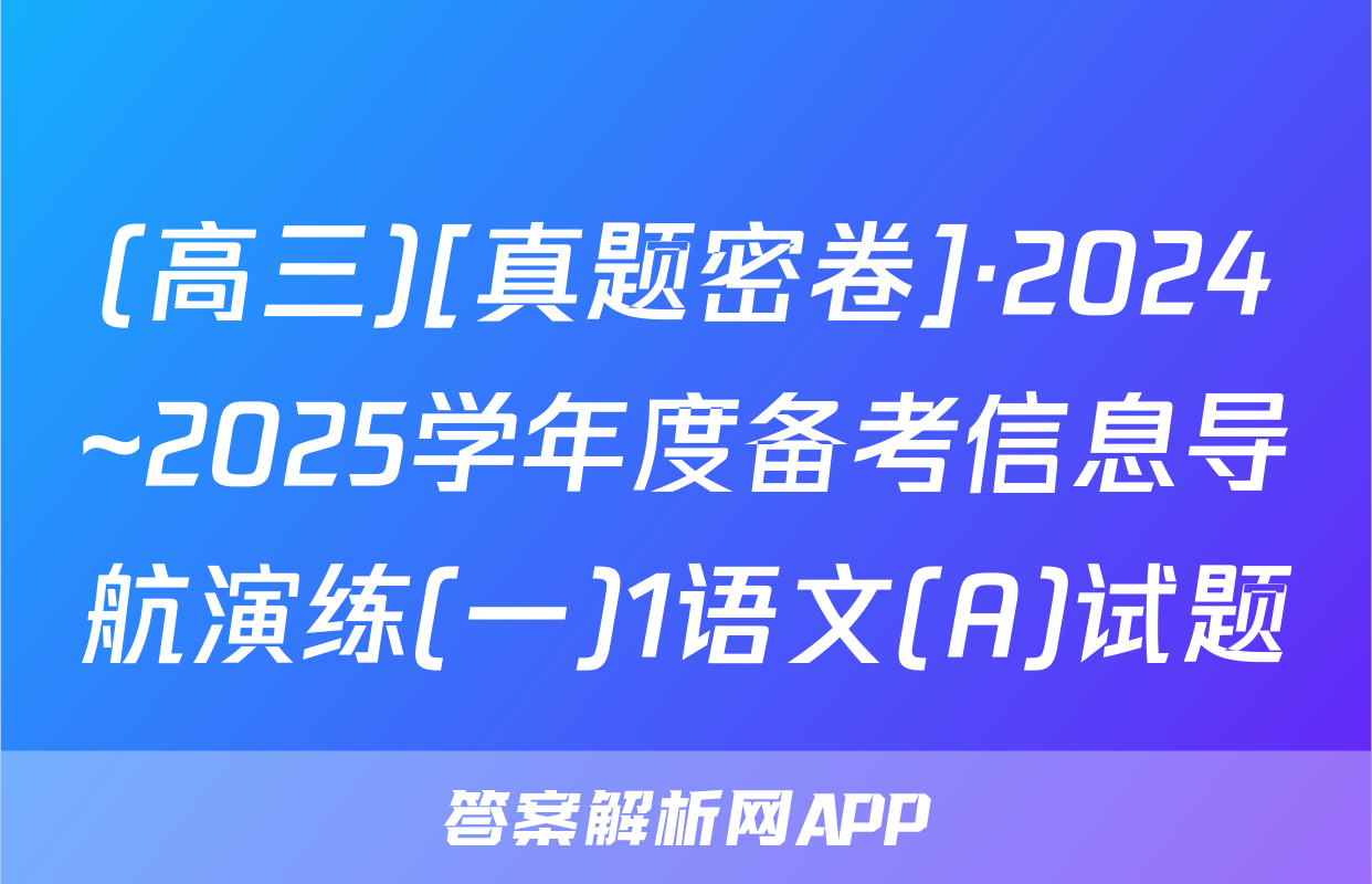 (高三)[真题密卷]·2024~2025学年度备考信息导航演练(一)1语文(A)试题
