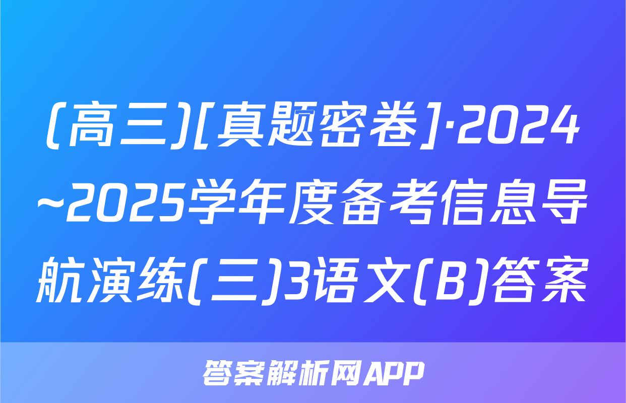 (高三)[真题密卷]·2024~2025学年度备考信息导航演练(三)3语文(B)答案