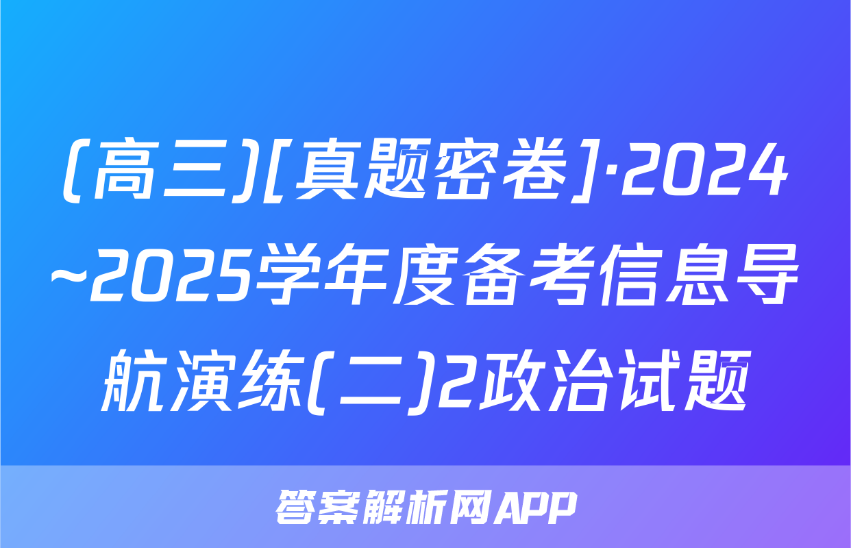 (高三)[真题密卷]·2024~2025学年度备考信息导航演练(二)2政治试题