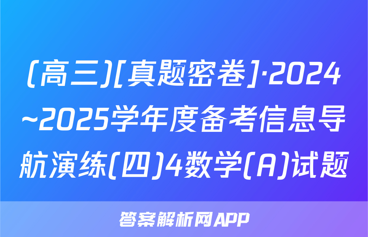 (高三)[真题密卷]·2024~2025学年度备考信息导航演练(四)4数学(A)试题