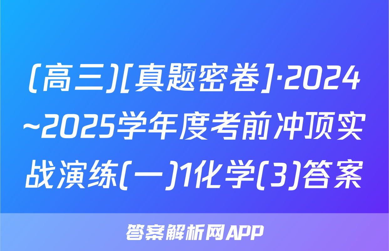 (高三)[真题密卷]·2024~2025学年度考前冲顶实战演练(一)1化学(3)答案