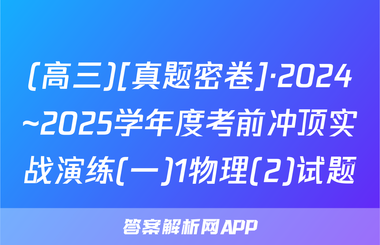 (高三)[真题密卷]·2024~2025学年度考前冲顶实战演练(一)1物理(2)试题