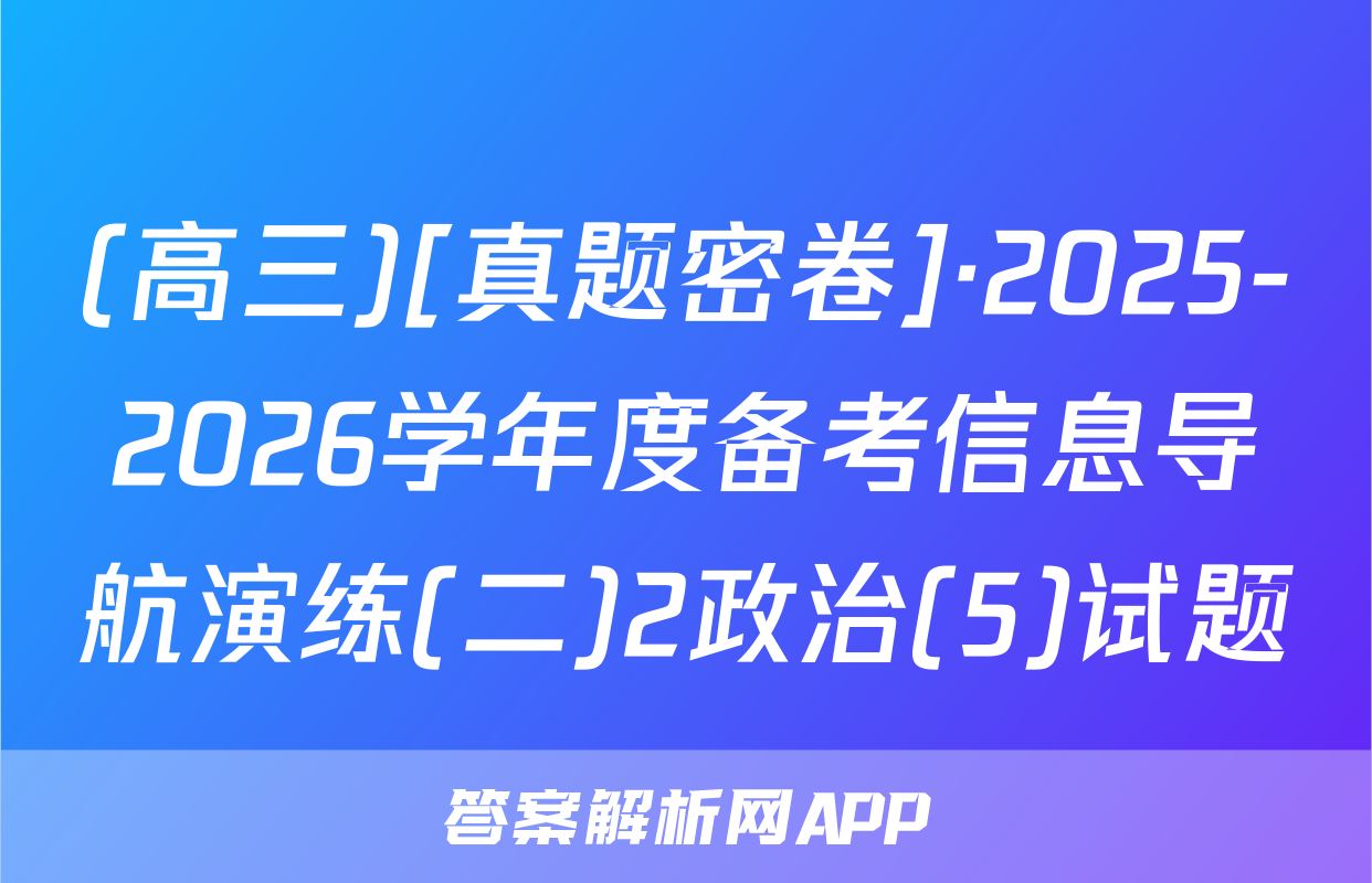 (高三)[真题密卷]·2025-2026学年度备考信息导航演练(二)2政治(5)试题