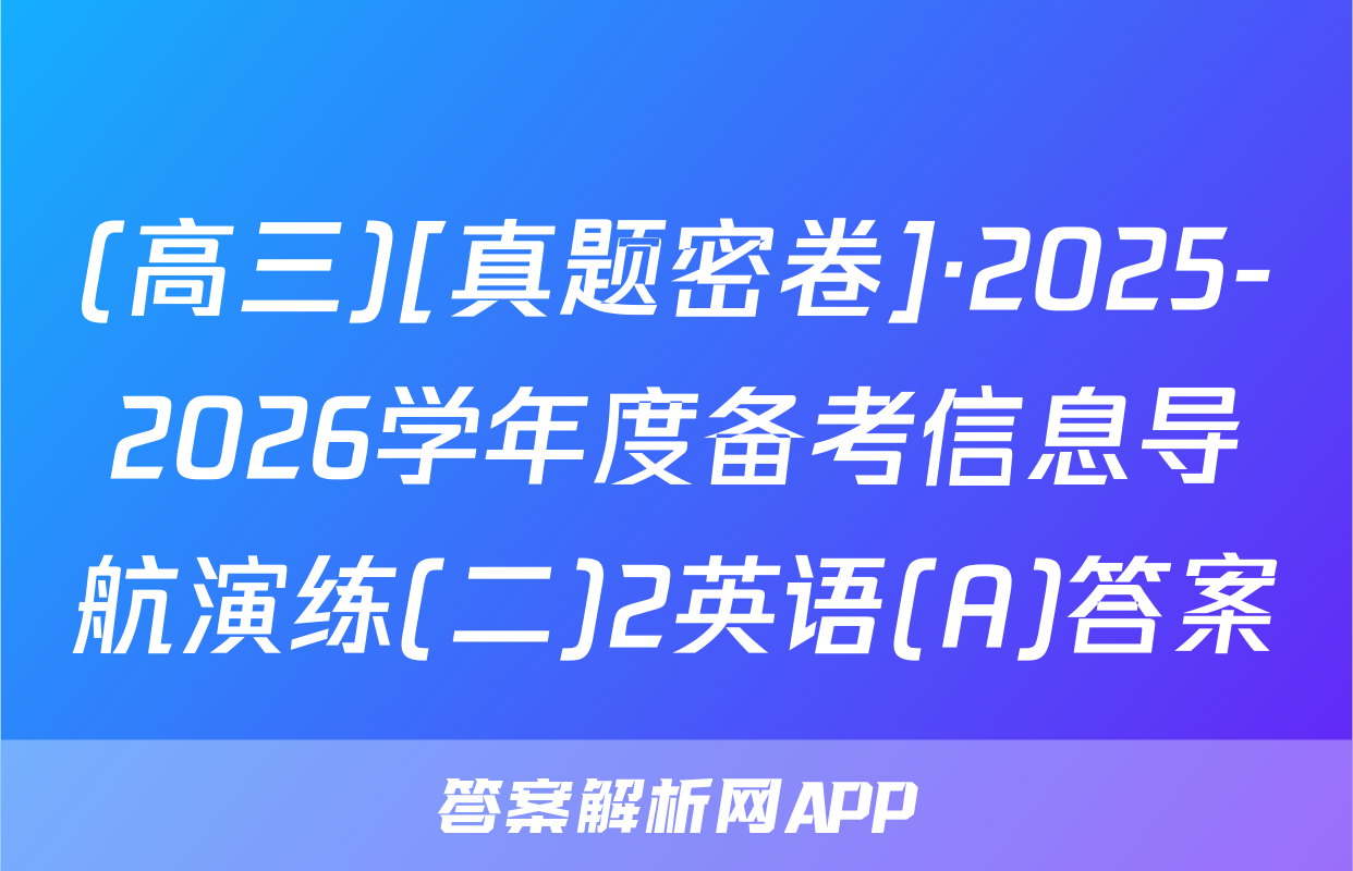 (高三)[真题密卷]·2025-2026学年度备考信息导航演练(二)2英语(A)答案