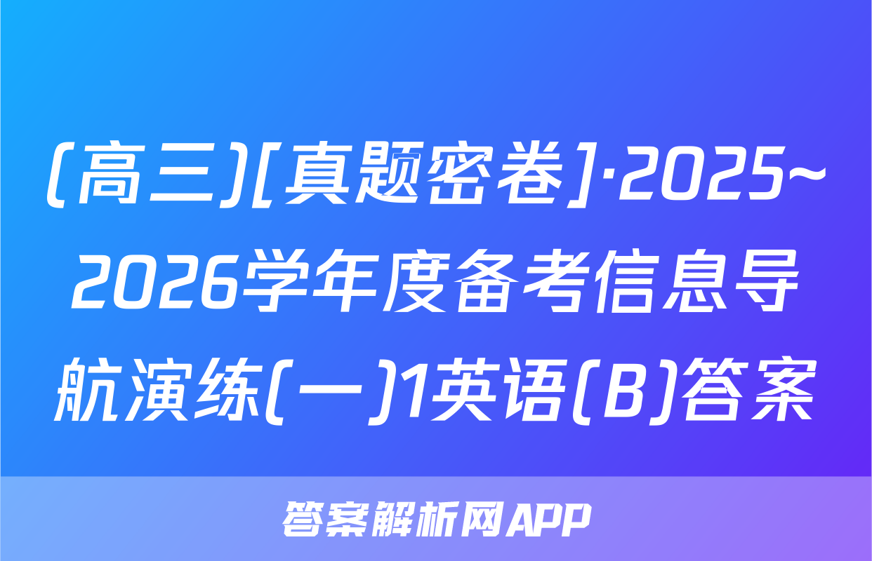 (高三)[真题密卷]·2025~2026学年度备考信息导航演练(一)1英语(B)答案