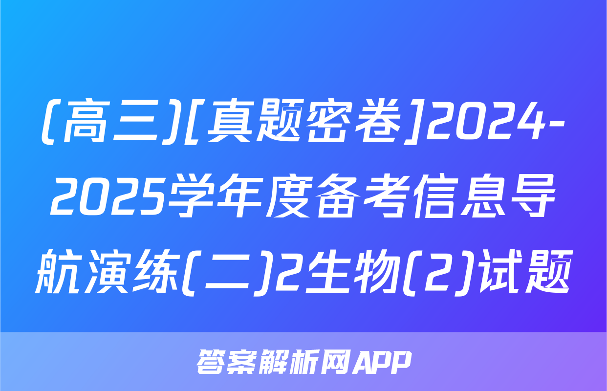 (高三)[真题密卷]2024-2025学年度备考信息导航演练(二)2生物(2)试题