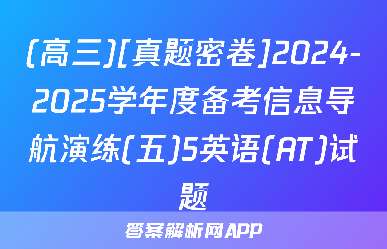 (高三)[真题密卷]2024-2025学年度备考信息导航演练(五)5英语(AT)试题