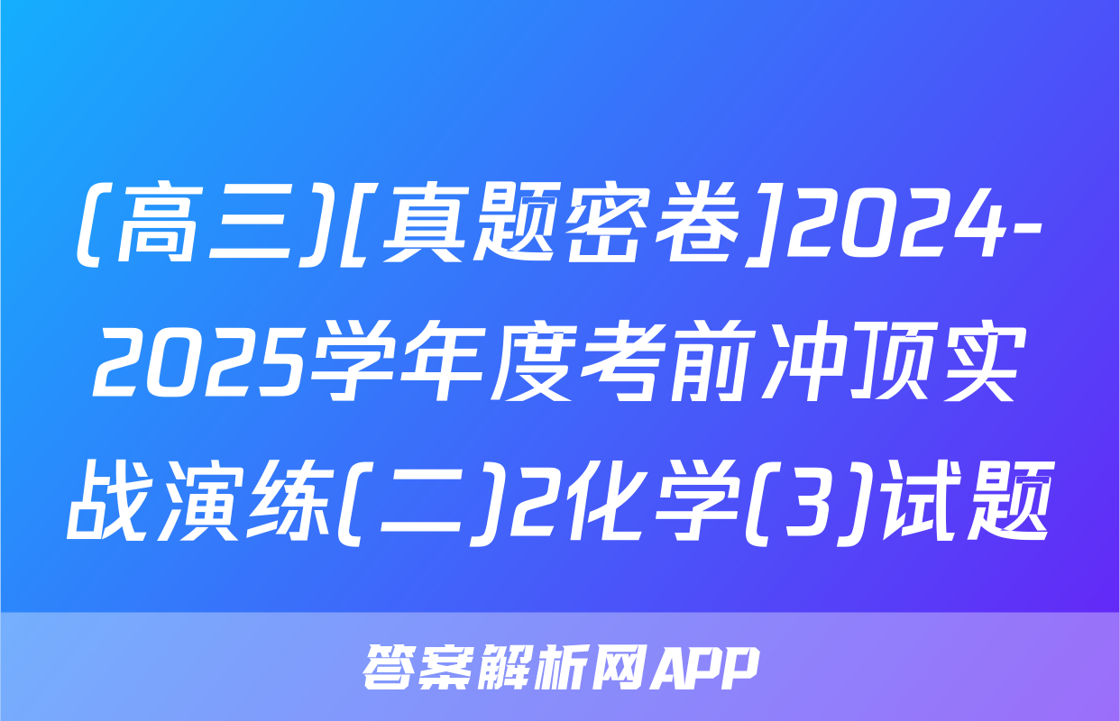 (高三)[真题密卷]2024-2025学年度考前冲顶实战演练(二)2化学(3)试题