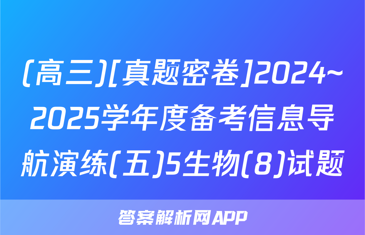 (高三)[真题密卷]2024~2025学年度备考信息导航演练(五)5生物(8)试题