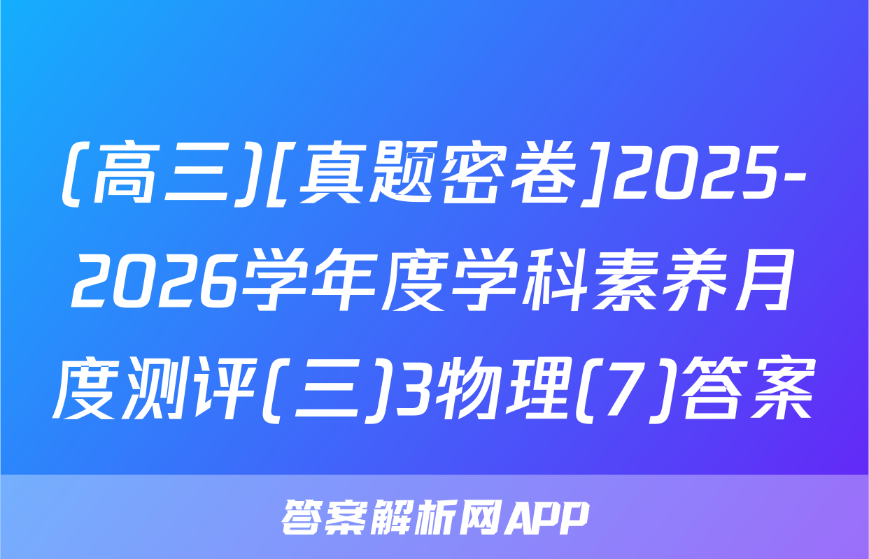(高三)[真题密卷]2025-2026学年度学科素养月度测评(三)3物理(7)答案