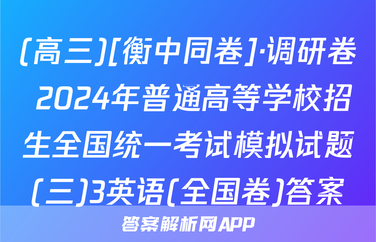 (高三)[衡中同卷]·调研卷 2024年普通高等学校招生全国统一考试模拟试题(三)3英语(全国卷)答案