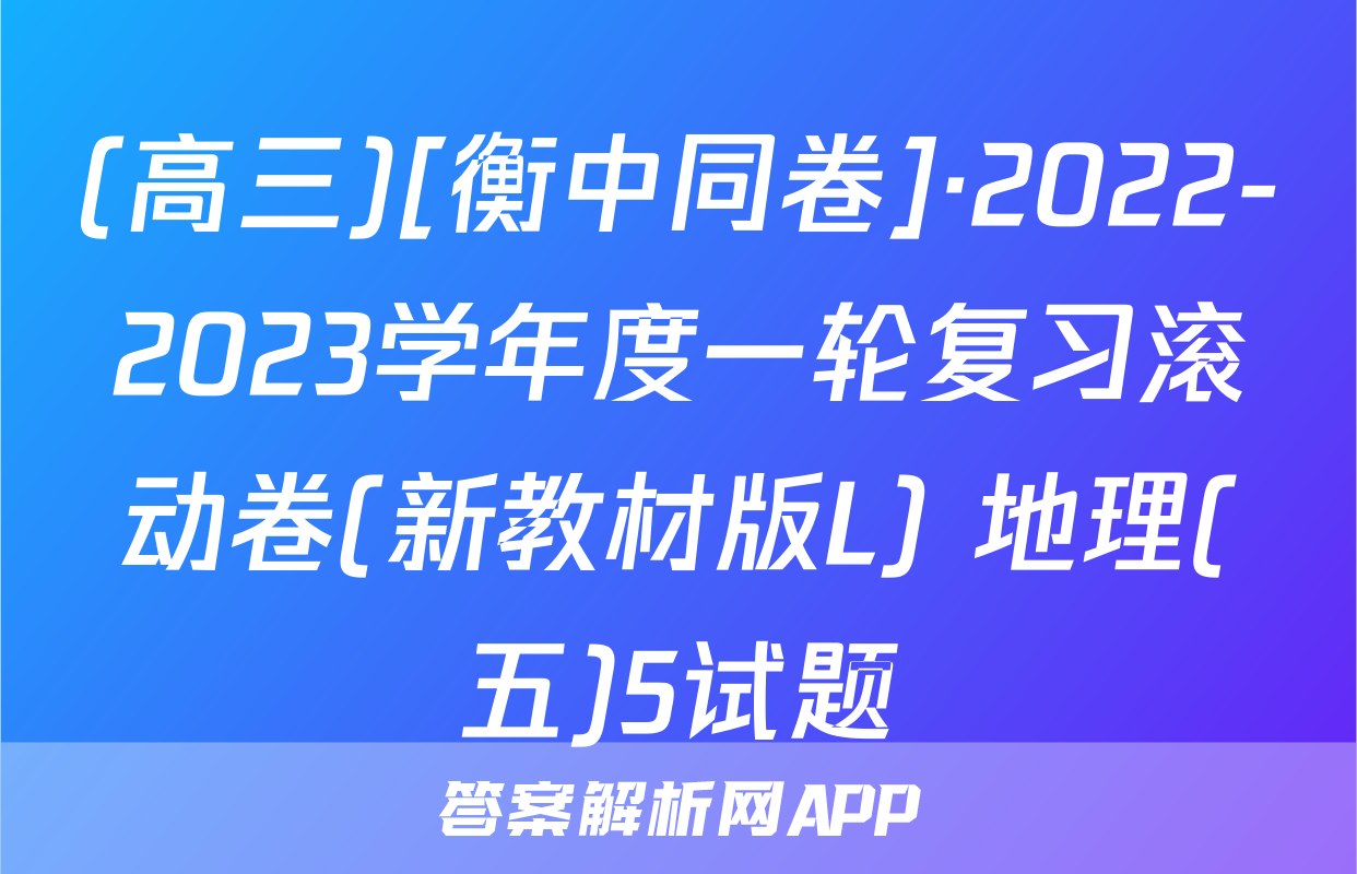 (高三)[衡中同卷]·2022-2023学年度一轮复习滚动卷(新教材版L) 地理(五)5试题