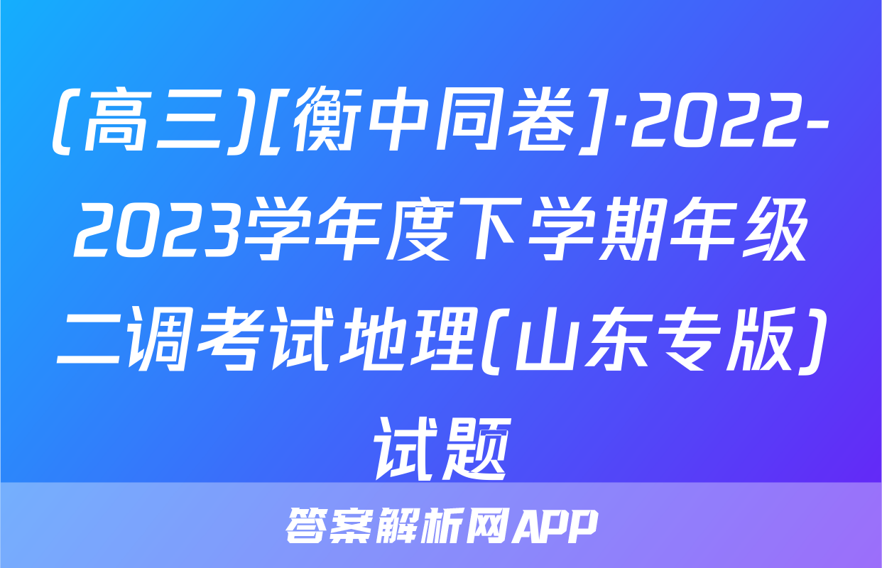 (高三)[衡中同卷]·2022-2023学年度下学期年级二调考试地理(山东专版)试题