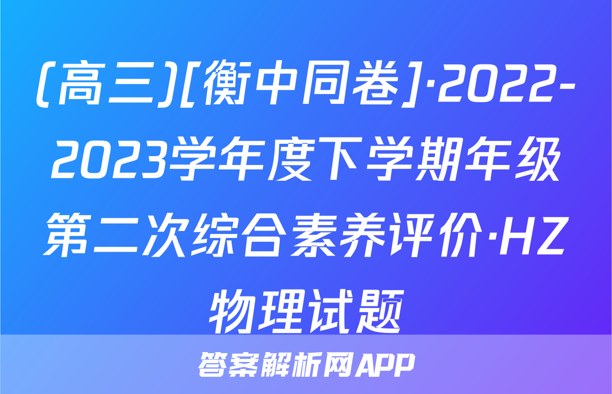 (高三)[衡中同卷]·2022-2023学年度下学期年级第二次综合素养评价·HZ物理试题