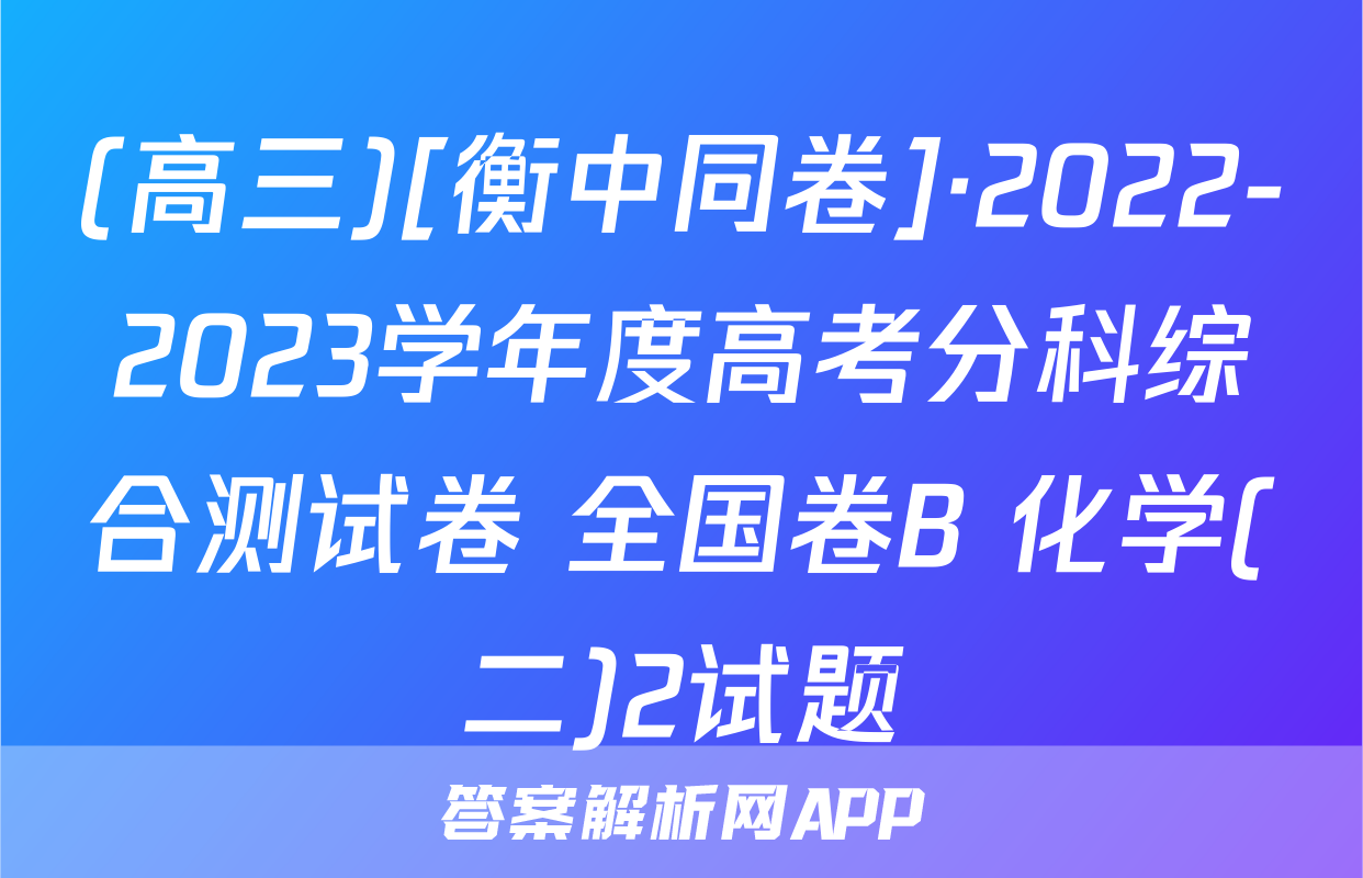 (高三)[衡中同卷]·2022-2023学年度高考分科综合测试卷 全国卷B 化学(二)2试题