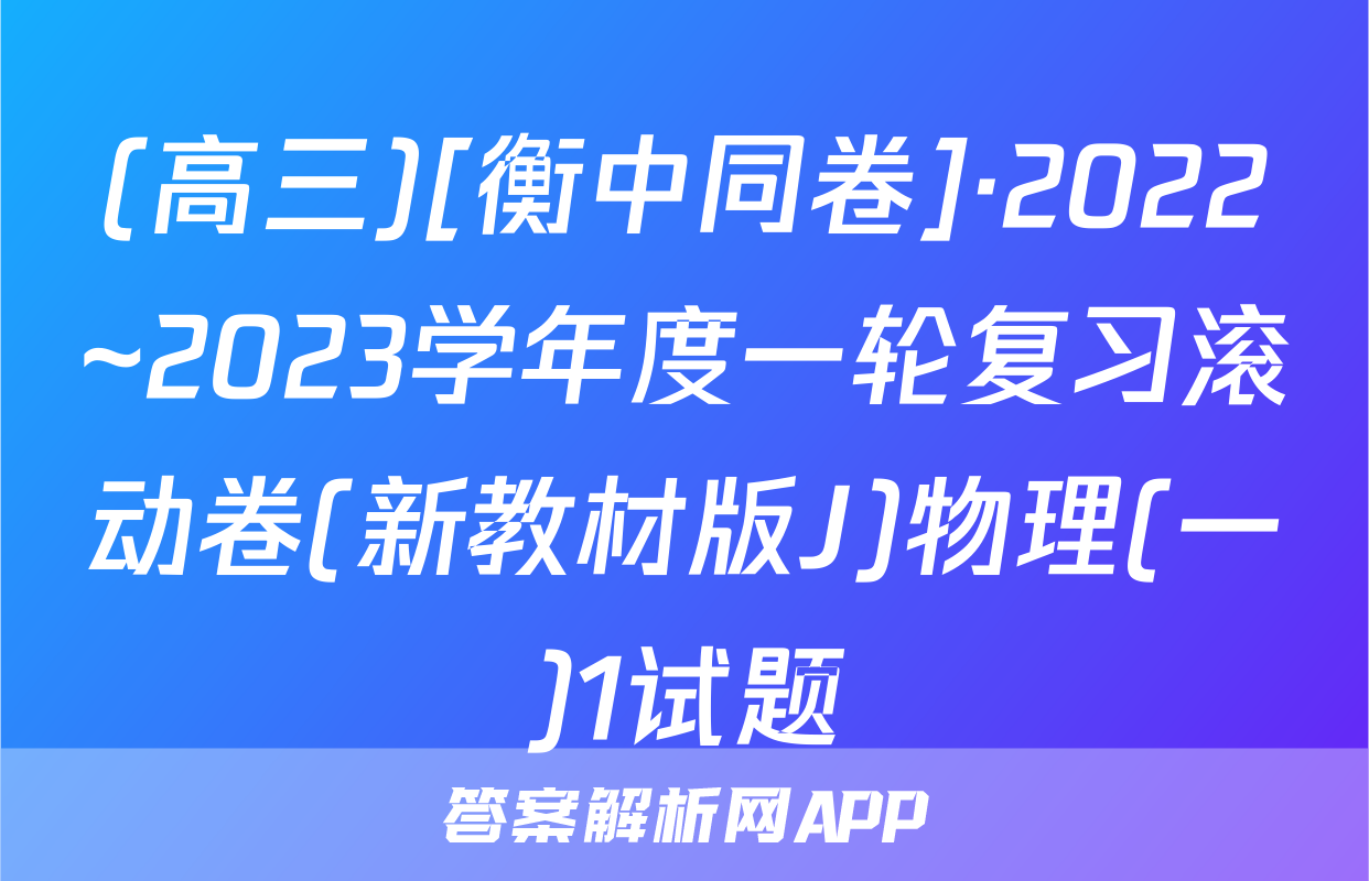 (高三)[衡中同卷]·2022~2023学年度一轮复习滚动卷(新教材版J)物理(一)1试题