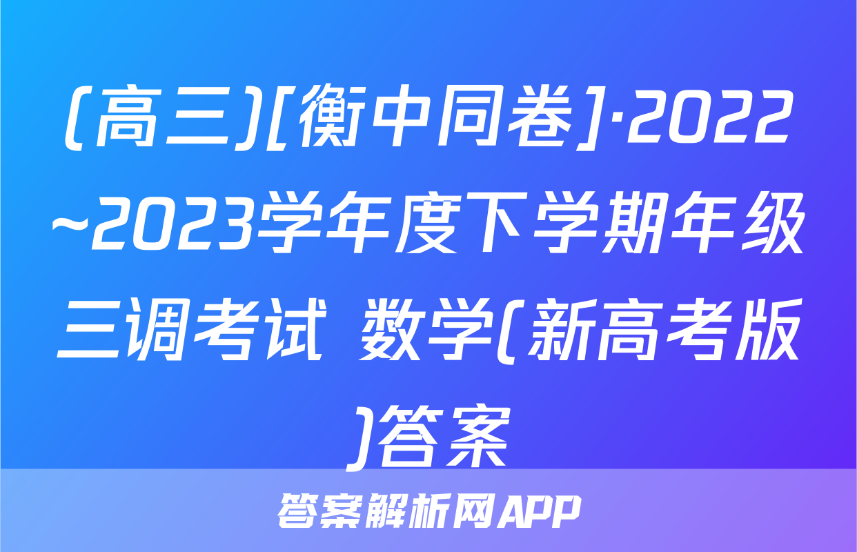 (高三)[衡中同卷]·2022~2023学年度下学期年级三调考试 数学(新高考版)答案